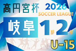 2026年度 高円宮杯 JFAU-15 サッカーリーグ岐阜 1・2部 例年2月開幕 組み合わせ・日程募集!