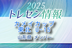 【メンバー】カメイカップ2025 U-15東北サッカー選抜大会（11/15,16） 山形県選抜メンバー