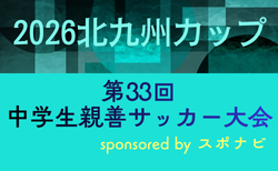 2026北九州カップ 第33回中学生親善サッカー大会（福岡開催）組合せ掲載！3/21.22開催！