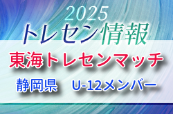 2025年度 東海トレセンマッチ@静岡（12/7）静岡県U-12参加者のお知らせ！情報ありがとうございます！