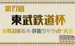 2025年度 第17回東武鉄道杯本線沿線栃木・群馬少年サッカー大会 2/1開幕！組合せ掲載