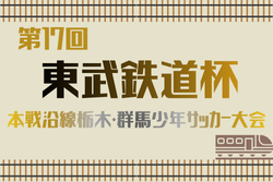 2025年度 第17回東武鉄道杯本線沿線栃木・群馬少年サッカー大会 2/1開幕！組合せ募集