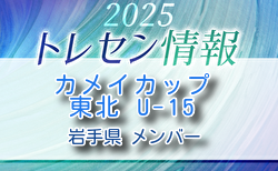 【メンバー】カメイカップ2025 U-15東北サッカー選抜大会(11/15,16) 岩手県選抜メンバー