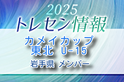 【メンバー】カメイカップ2025 U-15東北サッカー選抜大会（11/15,16） 岩手県選抜メンバー