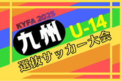 KYFA2025 第46回九州U-14選抜サッカー大会 2/14.15熊本県開催！組合せ情報募集