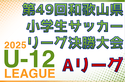 2025年度 第49回和歌山県小学生サッカー Aリーグ決勝大会　例年2月開催　伊都予選組合せ・リーグ表掲載　情報ありがとうございます　日程・組合せ・その他地区予選情報募集