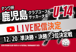 【12/20 LIVE配信のお知らせ】<br>ナンワ杯 KFA第35回九州クラブユース(U-14)サッカー大会鹿児島県予選<br>準決勝・決勝・3位決定戦