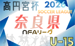 高円宮杯U-15サッカーリーグ2026 NFAサッカーリーグ（奈良） 開幕！2/1結果速報！組合せ・リーグ表掲載　情報ありがとうございます