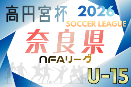 高円宮杯U-15サッカーリーグ2026 NFAサッカーリーグ（奈良） 例年2月開幕！日程･組合せ情報募集