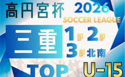 速報！2026年度 高円宮杯JFA U-15リーグ三重 1部･2部･3部   2/11結果更新！2部未判明結果募集  次回2/14,15