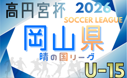 2026年度 高円宮杯岡山県U15サッカーリーグ(晴れの国リーグ) 組合せ掲載!2/7,8結果速報!