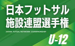 2025年度 第15回日本フットサル施設連盟選手権 U-12クラス(和歌山開催)3/7,8開催!組合せ募集!