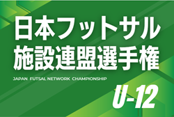 2025年度 第15回日本フットサル施設連盟選手権 U-12クラス（和歌山開催）3/7,8開催！組合せ募集！