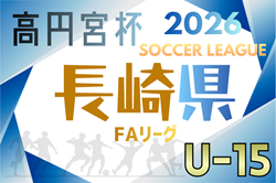 高円宮杯U-15サッカーリーグ 2026長崎県FAリーグ 例年1月開幕！日程･組合せ情報募集