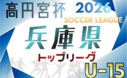 高円宮杯 JFA U-15サッカーリーグ2026兵庫県トップリーグ 1/24～開幕！暫定リーグ表・判明分組合せ掲載！引き続き情報募集