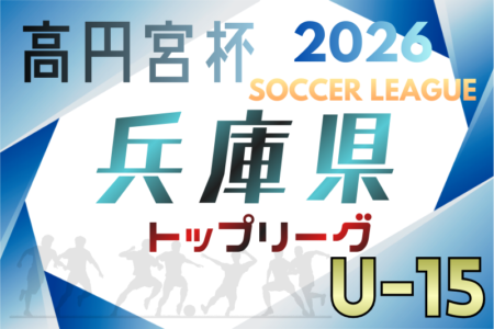高円宮杯 JFA U-15サッカーリーグ2026兵庫県トップリーグ 例年2月開幕！日程･組合せ情報募集