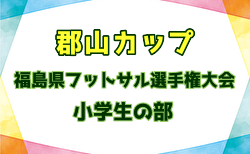 2025年度 郡山カップ 第20回福島県フットサル選手権大会（小学生の部）出場チーム決定！  要項掲載！2/7,8,11開催！組合せ募集