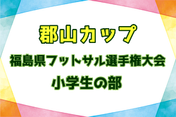 2025年度 郡山カップ 第20回福島県フットサル選手権大会（小学生の部）出場チーム決定！  要項掲載！2/7,8,11開催！組合せ募集
