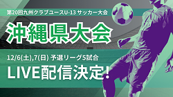 【12/6,7 予選5試合 LIVE配信のお知らせ!!】2025年度 OFA 第 16 回沖縄県クラブユース(U-13）サッカー大会