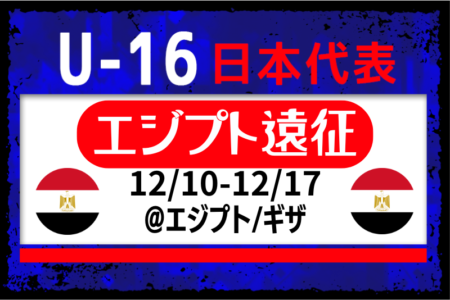 FC東京U-18より最多4名選出【U-16日本代表】エジプト遠征（12.9-19＠エジプト／ギザ）メンバー・スケジュール掲載
