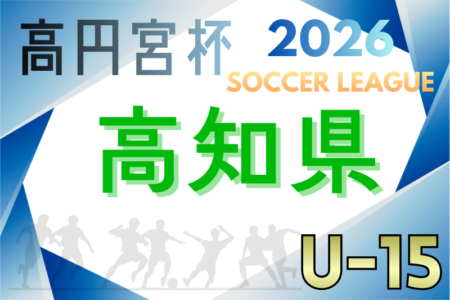 高円宮杯JFA U-15サッカーリーグ2026高知  例年3月開幕！日程・組合せ募集