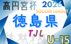 2026年度 高円宮杯JFAＵ-15サッカーリーグ徳島県リーグ（TJL）開幕！1/11結果掲載！次回1/17,18