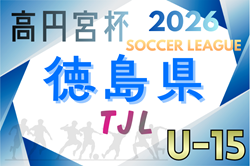 2026年度 高円宮杯JFAＵ-15サッカーリーグ徳島県リーグ（TJL）開幕！1/11結果掲載！次回1/17,18