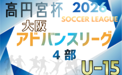 高円宮杯U15サッカーリーグ2026大阪アドバンスリーグ4部 2～9月開催！組合せ・リーグ表掲載！日程詳細情報募集