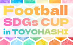 2025年度 第6回 Football SDGs CUP inTOYOHASHI（愛知）30チームが豊橋に集結！組み合わせ掲載！3/28,29開催