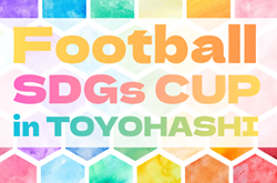 2025年度 第6回 Football SDGs CUP inTOYOHASHI（愛知）例年3月末開催   組み合わせ・日程募集
