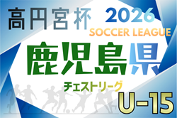 高円宮杯JFA U-15サッカーリーグ2026鹿児島チェストリーグ 例年2月開幕！日程･組合せ情報募集