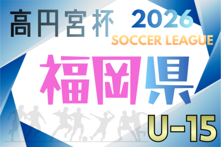 2026年度 高円宮杯 堺整形外科杯 第18回福岡県ユースU-15サッカーリーグ 概要掲載 1/24開幕！組合せ掲載！
