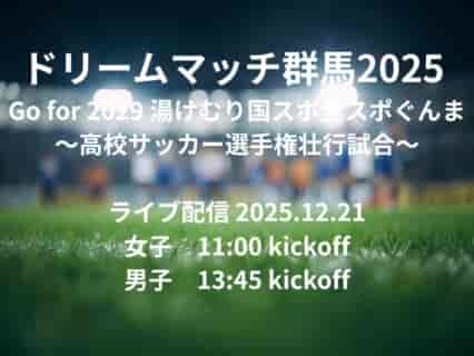 【ライブ配信のお知らせ】ドリームマッチ群馬2025～高校サッカー選手権壮行試合～