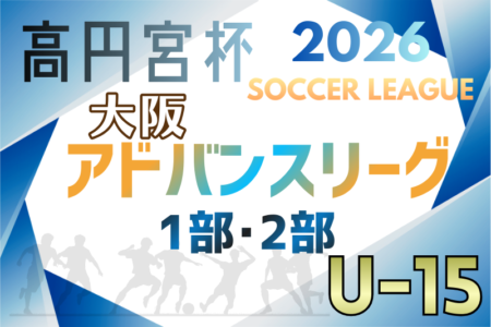 高円宮杯U15サッカーリーグ2026大阪アドバンスリーグ1部･2部 例年1月開幕！日程･組合せ情報募集
