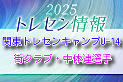 【メンバー】2025 関東トレセンキャンプU-14（12/12～14開催）街クラブ・中体連対象参加選手のおしらせ！情報ありがとうございます！