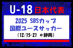 静岡ユース、スペイン代表、オーストラリア代表と対戦！【 U-18日本代表】2025 SBSカップ国際ユースサッカー（12/15-21 ＠静岡）メンバー・スケジュール発表！