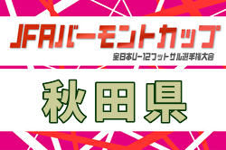 2026年度  JFAバーモントカップ第35回全日本U-12フットサル選手権大会 秋田県大会  3/28,29,4/4開催！地区予選開催中！組合せ募集