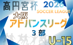 高円宮杯U15サッカーリーグ2026大阪アドバンスリーグ3部 2～9月開催！組合せ・リーグ表掲載！日程詳細情報募集