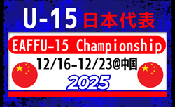 【U-15日本代表】EAFFU-15 Championship 2025(12.16-12.23@中国/福建省)メンバー・スケジュール掲載