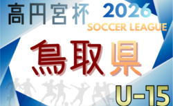 高円宮杯JFA U-15サッカーリーグ2026鳥取  例年3月開幕！日程・組合せ募集