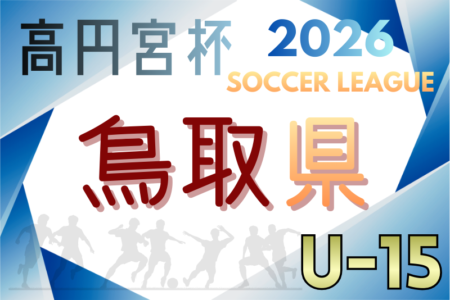 高円宮杯JFA U-15サッカーリーグ2026鳥取  例年3月開幕！日程・組合せ募集