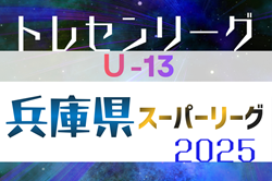 2025年度 第18回兵庫県トレセンスーパーリーグ（U-13）サッカー大会 例年2月開催！日程･組合せ情報募集