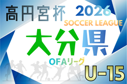 高円宮杯U-15サッカーリーグ 2026 OFAリーグ 大分 例年2月開幕！日程･組合せ情報募集