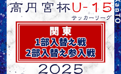 2025年度 関東ユース(U-15)サッカーリーグ 1部入替え戦・2部入替え参入戦 組合せ掲載!12/7開催!都県リーグや昇格チーム情報も掲載!
