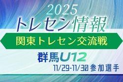 2025年度 関東トレセン交流戦U-12@茨城 11/29,30 群馬県トレセン参加メンバー掲載