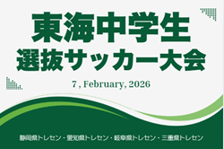 2025年度 東海地区中学選抜サッカー大会 組み合わせ掲載!静岡県にて2/7開催!参加メンバー情報をお待ちしています!