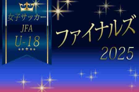 JFA U-18 女子サッカーファイナルズ2025 U-18年代女子真の日本一決定戦！大商学園 – JFAアカデミー福島戦は12/21 10時半@埼玉スタジアム2002