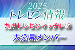 【メンバー】2025九州トレセンマッチU-15（11/29.30開催）大分県参加選手のおしらせ