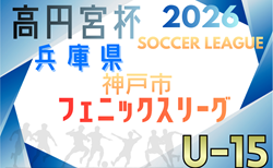 2025-2026 神戸市フェニックスリーグU-15（兵庫）例年2月開幕！日程･組合せ情報募集