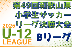 2025年度 第49回和歌山県小学生サッカー Bリーグ決勝大会　例年2月開催　伊都予選組合せ・リーグ表掲載　情報ありがとうございます　日程・組合せ・その他地区予選情報募集